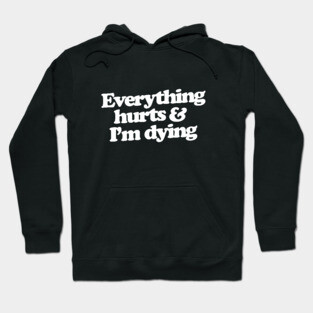 Everything hurts and I'm dying Hoodie