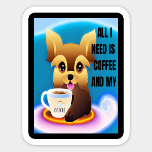 ALL I NEED IS COFFEE AND MY YORKIE Sticker
