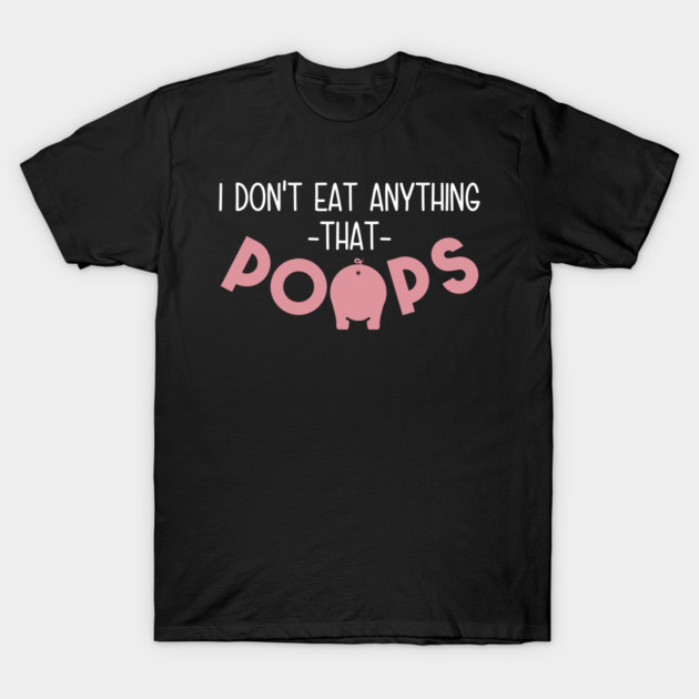 I Don't Eat Anything That Poops T-Shirt by yeoys