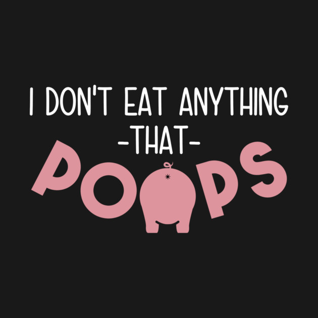 I Don't Eat Anything That Poops by yeoys
