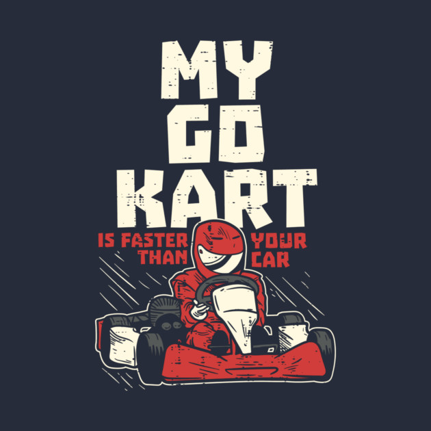 My Go Kart Is Faster Than Your Car by yeoys