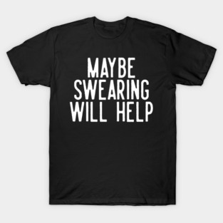 Maybe Swearing Will Help T-Shirt