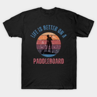 Life is Better on a Paddleboard T-Shirt