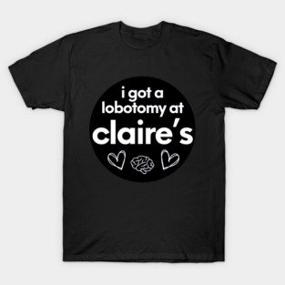 i got a lobotomy at claires T-Shirt