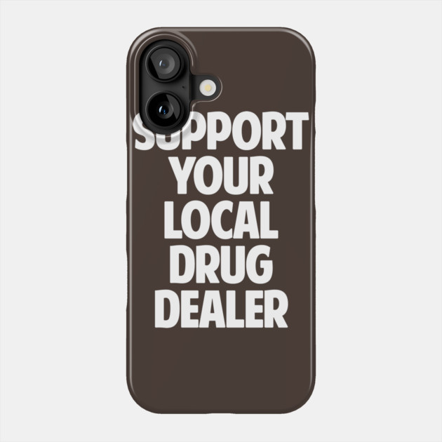 Support Your Local Drug Dealer Phone Case by dumbshirts