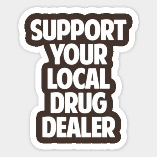 Support Your Local Drug Dealer Sticker