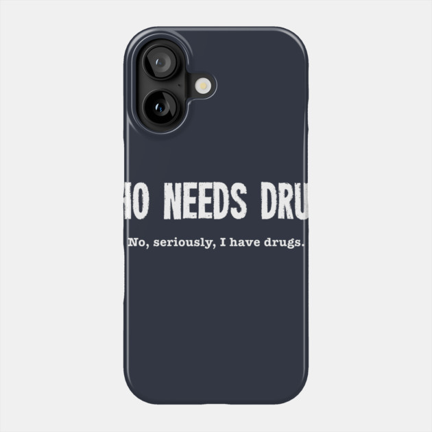 Who Needs Drugs - No Seriously I Have Drugs Phone Case by dumbshirts