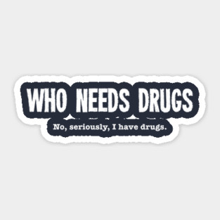 Who Needs Drugs - No Seriously I Have Drugs Sticker