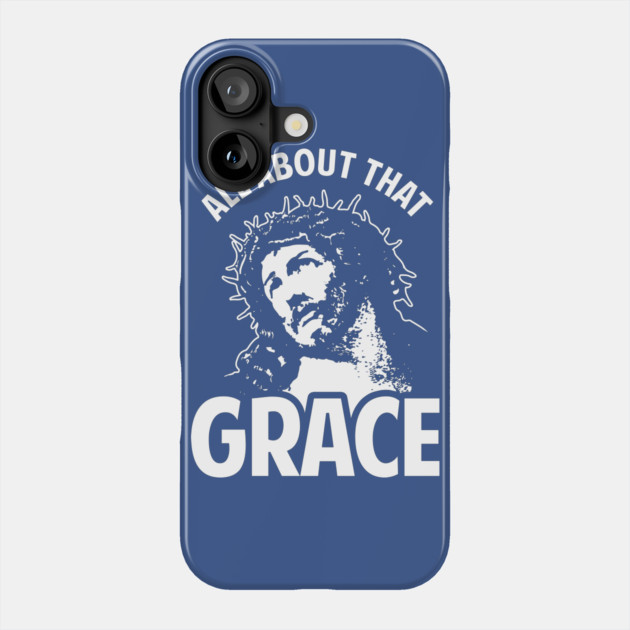 All About That Grace Jesus Phone Case by dumbshirts