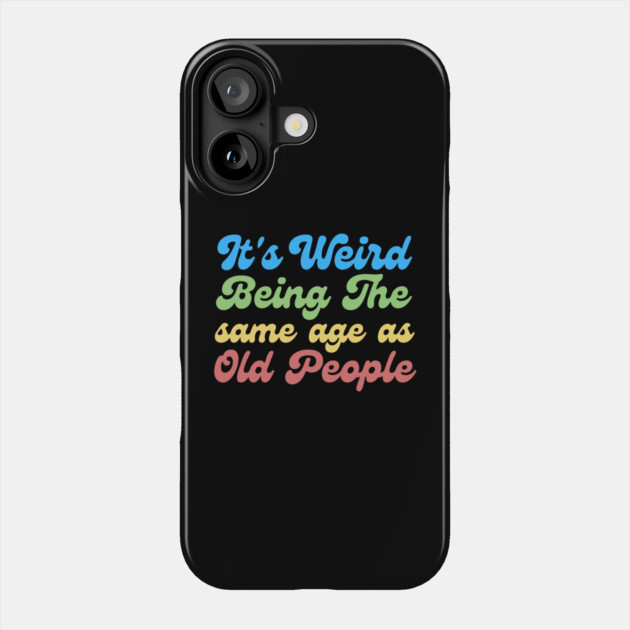It's Weird Being The Same Age As Old People Phone Case by The WYLD Tribe