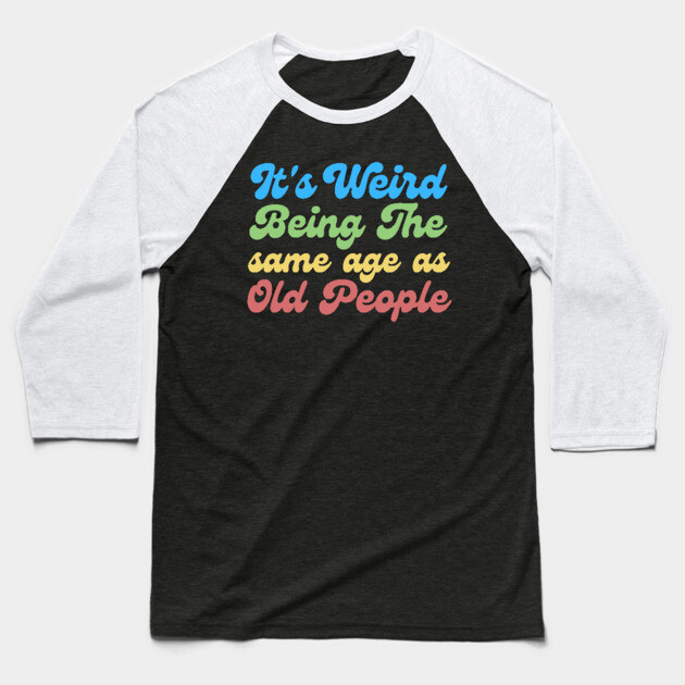It's Weird Being The Same Age As Old People Baseball T-Shirt by The WYLD Tribe