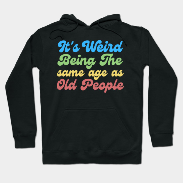 It's Weird Being The Same Age As Old People Hoodie by The WYLD Tribe