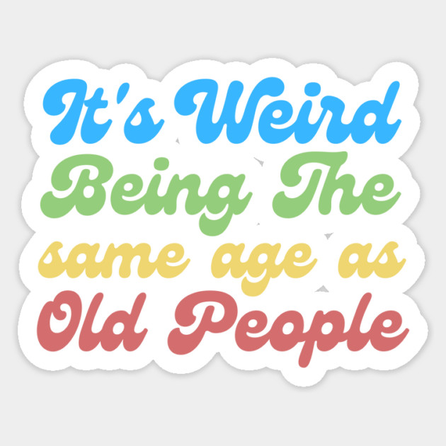 It's Weird Being The Same Age As Old People Sticker by The WYLD Tribe