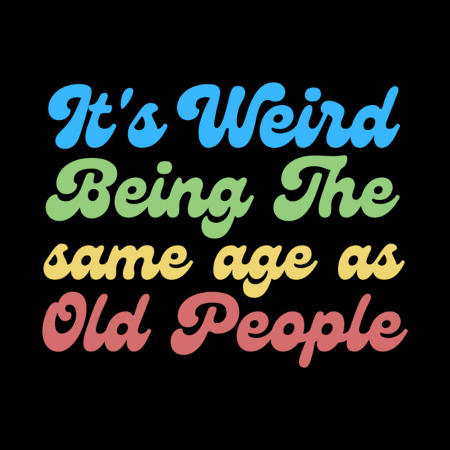 It's Weird Being The Same Age As Old People by The WYLD Tribe