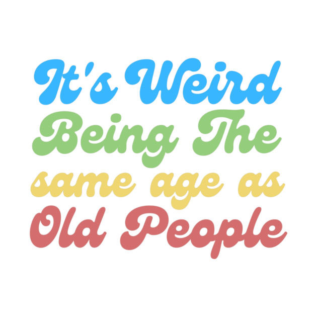 It's Weird Being The Same Age As Old People by The WYLD Tribe