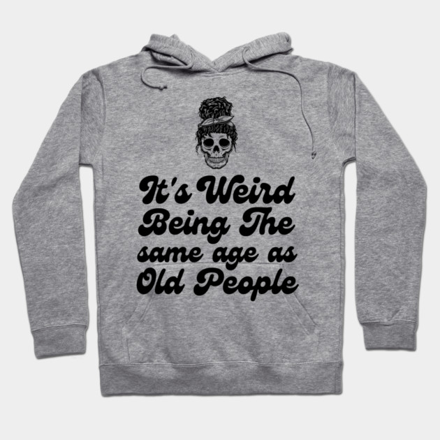 It's weird being the same age as old people Hoodie by The WYLD Tribe