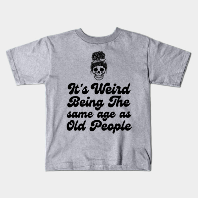 It's weird being the same age as old people Kids T-Shirt by The WYLD Tribe