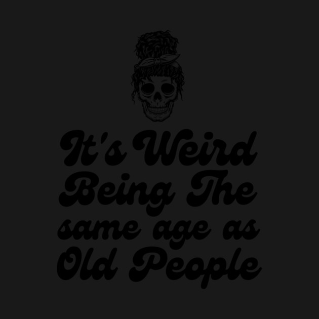 It's weird being the same age as old people by The WYLD Tribe