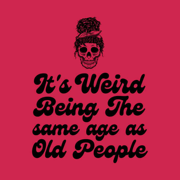 It's weird being the same age as old people by The WYLD Tribe