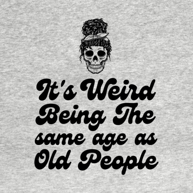 It's weird being the same age as old people by The WYLD Tribe