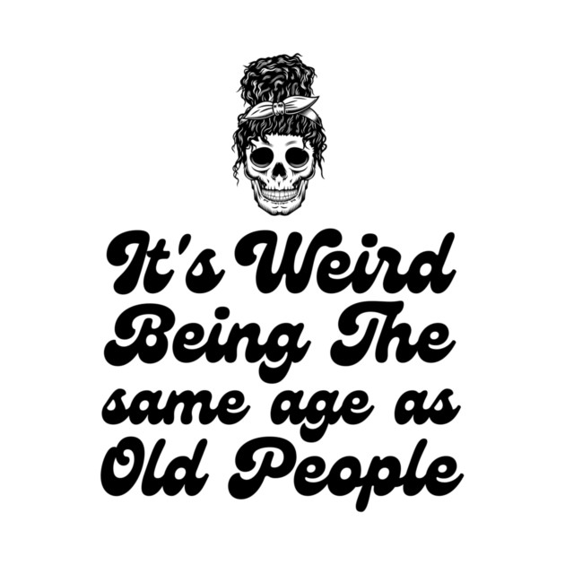 It's weird being the same age as old people by The WYLD Tribe