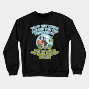 They say cows are bad for the environment they eat plants and fart, kinda like vegans Crewneck Sweatshirt