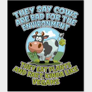 They say cows are bad for the environment they eat plants and fart, kinda like vegans Posters and Art