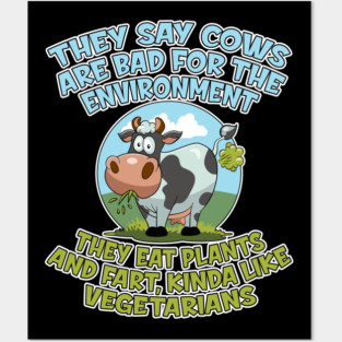 They say cows are bad for the environment they eat plants and fart, kinda like vegetarians Posters and Art