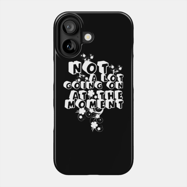 NOT A LOT GOING ON AT THE MOMENT Phone Case by Db Printed