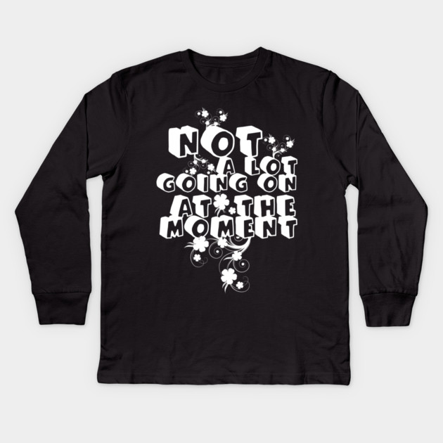 NOT A LOT GOING ON AT THE MOMENT Kids Long Sleeve T-Shirt by Db Printed
