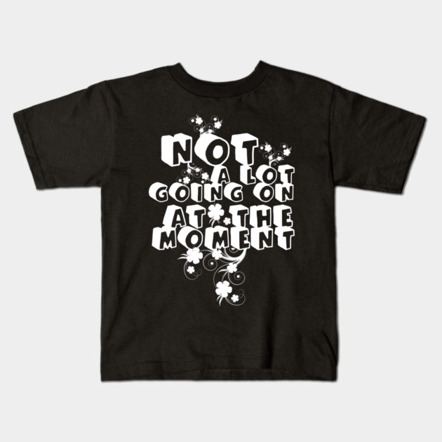 NOT A LOT GOING ON AT THE MOMENT Kids T-Shirt by Db Printed