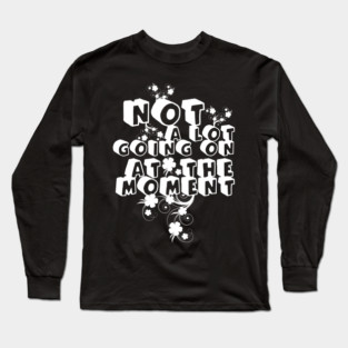 NOT A LOT GOING ON AT THE MOMENT Long Sleeve T-Shirt