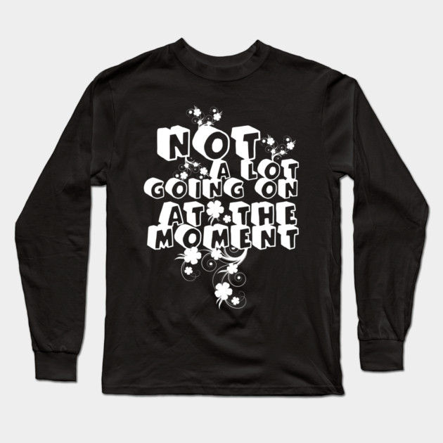 NOT A LOT GOING ON AT THE MOMENT Long Sleeve T-Shirt by Db Printed