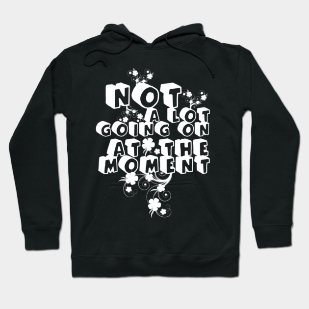 NOT A LOT GOING ON AT THE MOMENT Hoodie by Db Printed