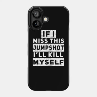 IF I MISS THIS JUMPSHOT I’LL KILL MYSELF Phone Case