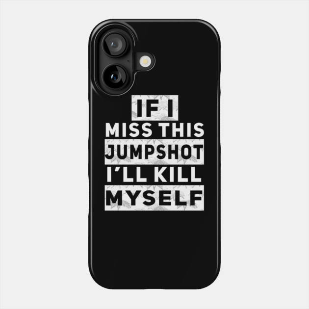 IF I MISS THIS JUMPSHOT I’LL KILL MYSELF Phone Case by Db Printed