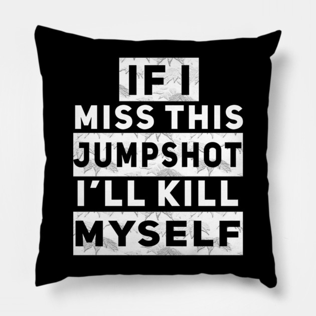 IF I MISS THIS JUMPSHOT I’LL KILL MYSELF Pillow by Db Printed