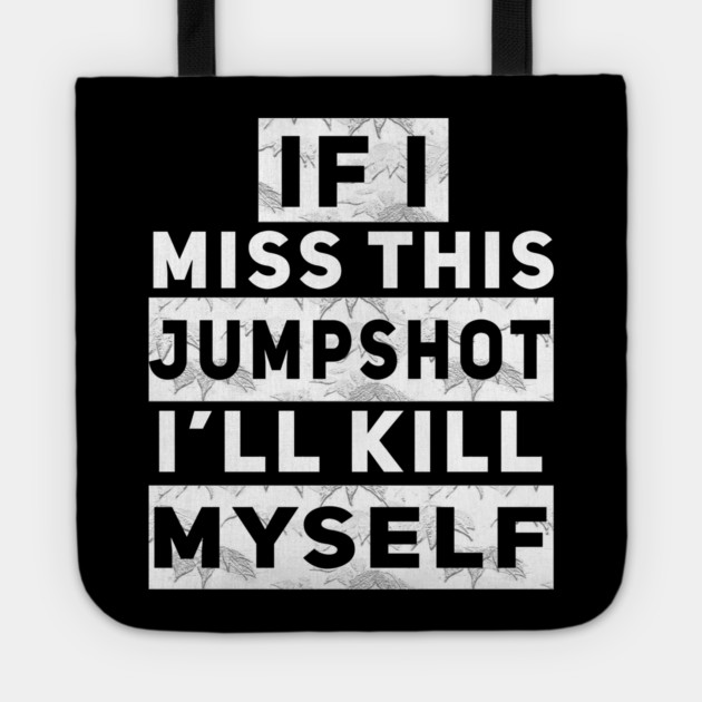 IF I MISS THIS JUMPSHOT I’LL KILL MYSELF Tote by Db Printed