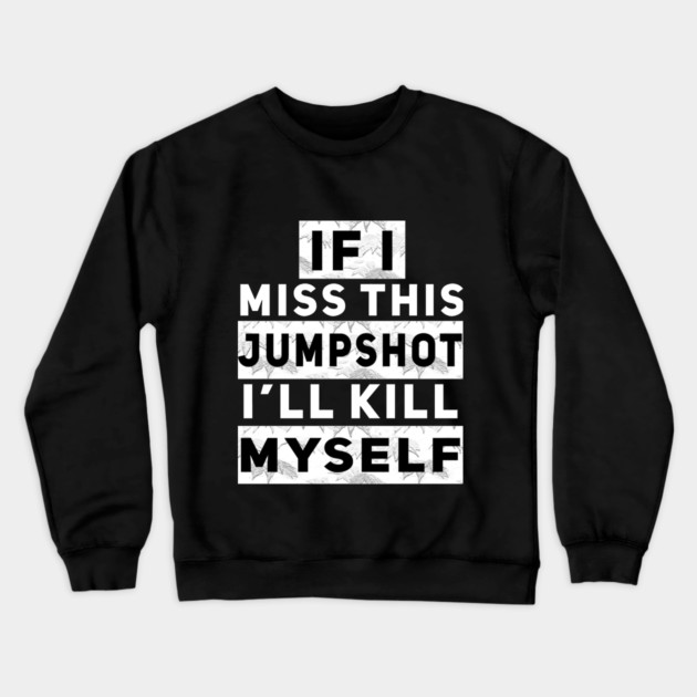 IF I MISS THIS JUMPSHOT I’LL KILL MYSELF Crewneck Sweatshirt by Db Printed