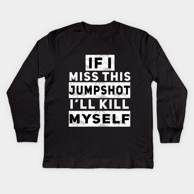 IF I MISS THIS JUMPSHOT I’LL KILL MYSELF Kids Long Sleeve T-Shirt by Db Printed