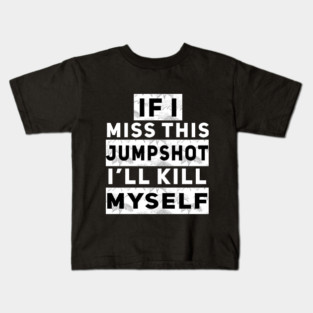 IF I MISS THIS JUMPSHOT I’LL KILL MYSELF Kids T-Shirt