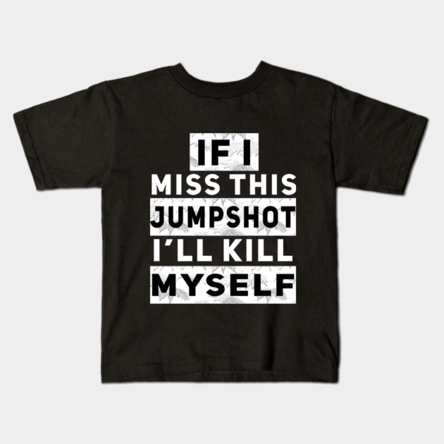 IF I MISS THIS JUMPSHOT I’LL KILL MYSELF Kids T-Shirt by Db Printed