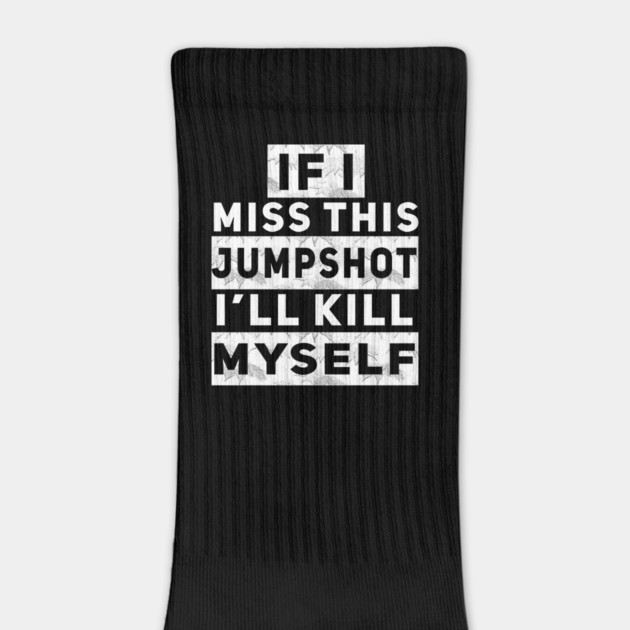 IF I MISS THIS JUMPSHOT I’LL KILL MYSELF by Db Printed