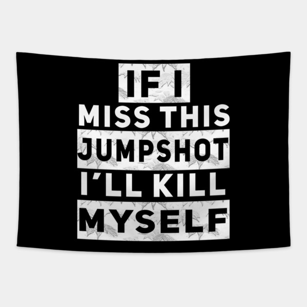 IF I MISS THIS JUMPSHOT I’LL KILL MYSELF Tapestry by Db Printed