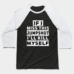 IF I MISS THIS JUMPSHOT I’LL KILL MYSELF Baseball T-Shirt