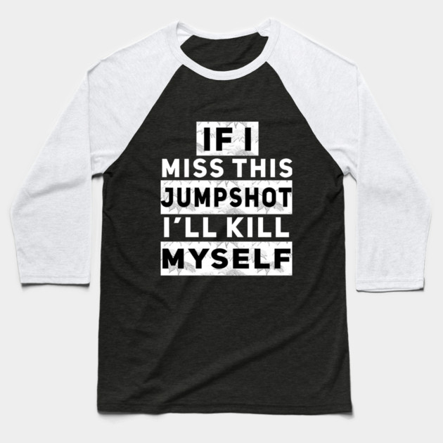 IF I MISS THIS JUMPSHOT I’LL KILL MYSELF Baseball T-Shirt by Db Printed