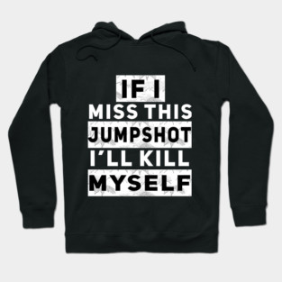 IF I MISS THIS JUMPSHOT I’LL KILL MYSELF Hoodie