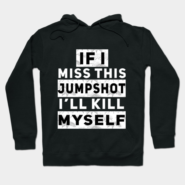 IF I MISS THIS JUMPSHOT I’LL KILL MYSELF Hoodie by Db Printed