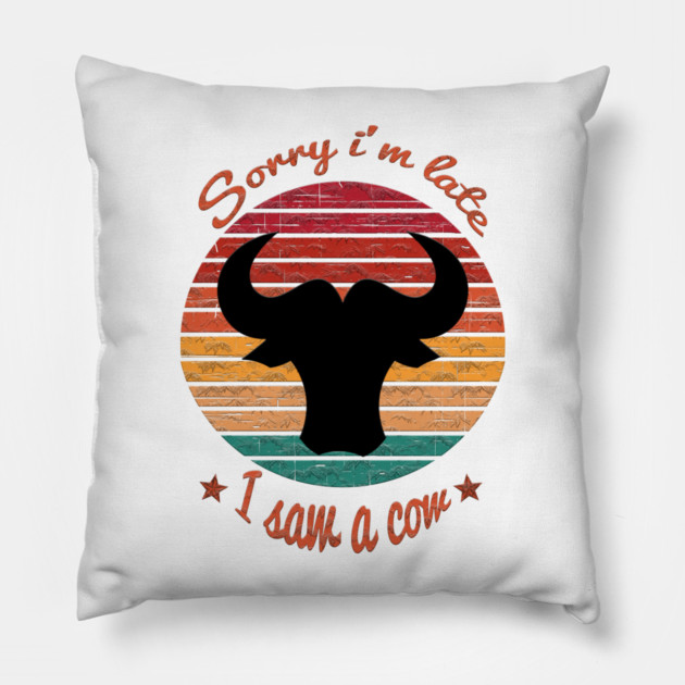 Sorry I'm Late I Saw Cow Pillow by Db Printed