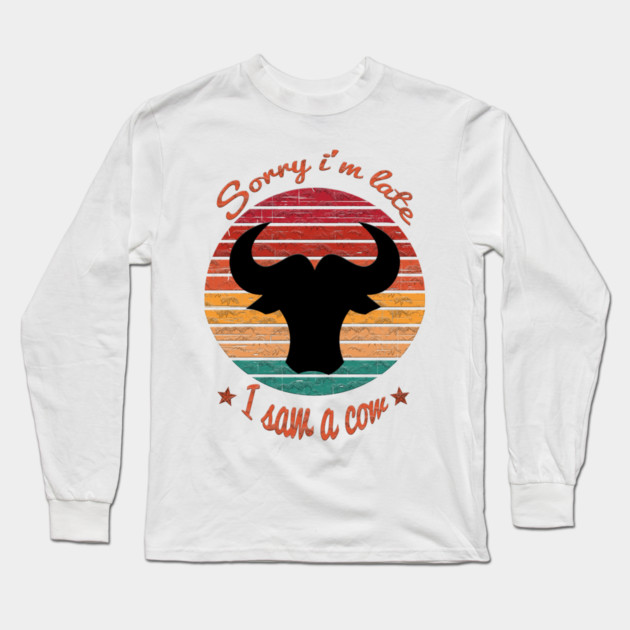 Sorry I'm Late I Saw Cow Long Sleeve T-Shirt by Db Printed